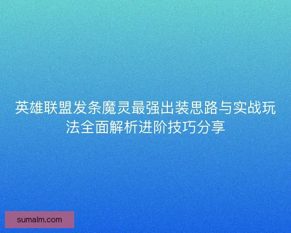 英雄联盟发条魔灵最强出装思路与实战玩法全面解析进阶技巧分享