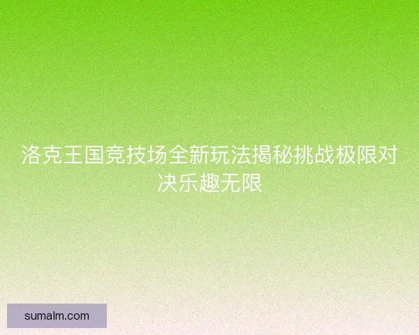 洛克王国竞技场全新玩法揭秘挑战极限对决乐趣无限