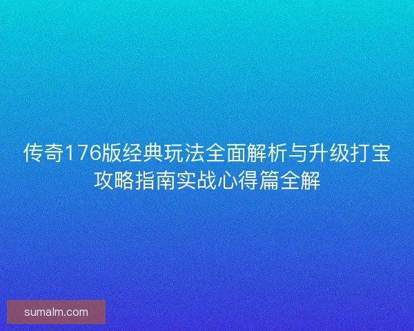 传奇176版经典玩法全面解析与升级打宝攻略指南实战心得篇全解
