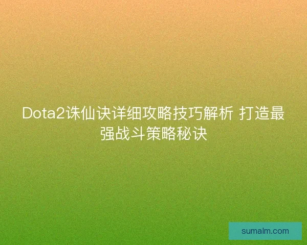 Dota2诛仙诀详细攻略技巧解析 打造最强战斗策略秘诀